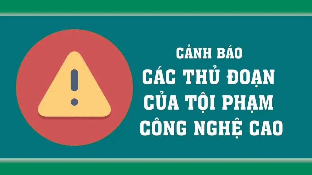 Cảnh báo các thủ đoạn của tội phạm công nghệ cao