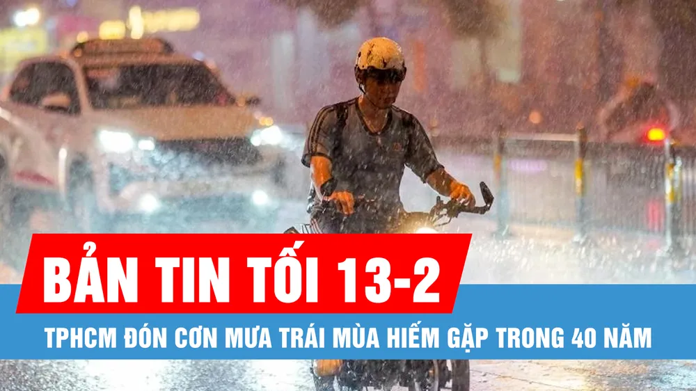 Bản tin tối 13-2: TPHCM đón cơn mưa trái mùa hiếm gặp trong 40 năm