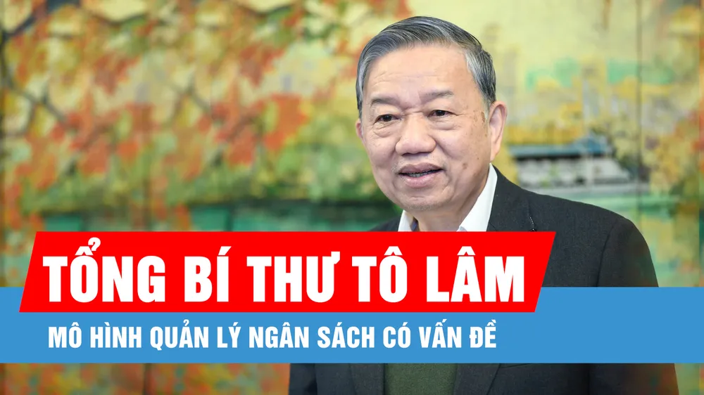 Tổng Bí thư Tô Lâm: Mô hình quản lý ngân sách có vấn đề