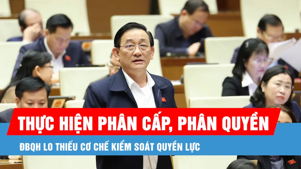 Podcast bản tin trưa 15-2: ĐBQH lo thiếu cơ chế kiểm soát quyền lực khi thực hiện phân cấp, phân quyền mạnh mẽ