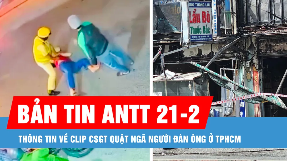 Bản tin ANTT 21-2: Thông tin về clip CSGT quật ngã người đàn ông ở TPHCM