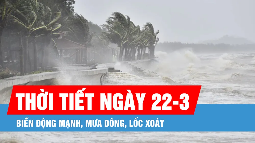 Podcast bản tin trưa 22-3: Biển động mạnh, mưa dông, lốc xoáy tại khu vực Nam Biển Đông