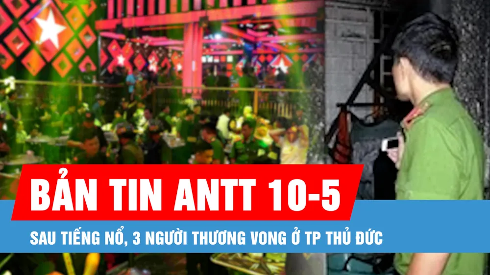 Bản tin ANTT 10-5: Sau tiếng nổ, 3 người thương vong ở TP Thủ Đức