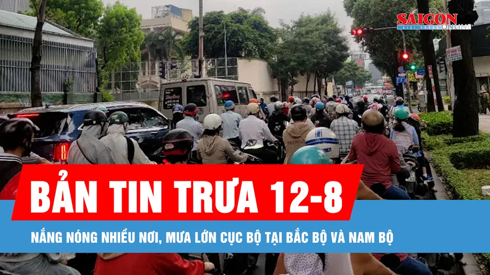 Bản tin trưa 12-8: Nắng nóng nhiều nơi, mưa lớn cục bộ tại Bắc bộ và Nam bộ