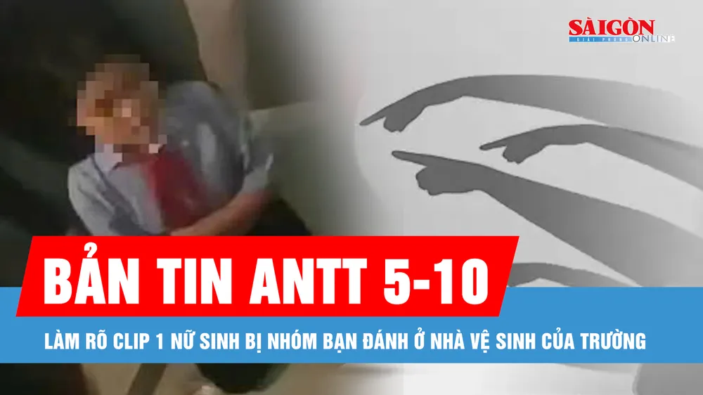 Bản tin ANTT 5-10: Làm rõ clip 1 nữ sinh bị nhóm bạn đánh ở nhà vệ sinh của trường