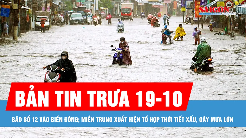 Bản tin trưa 19-10: Bão số 12 vào Biển Đông; Miền Trung xuất hiện tổ hợp thời tiết xấu, gây mưa lớn