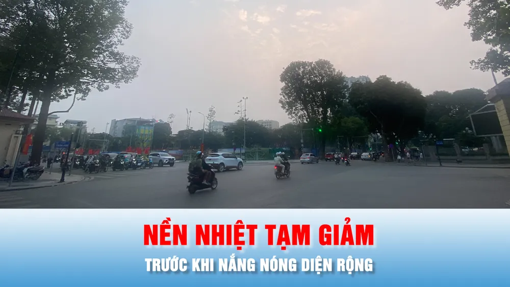 Podcast bản tin chiều 28-3: Cuối tuần, nền nhiệt tạm giảm trước khi nắng nóng diện rộng