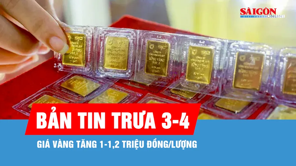 Bản tin trưa 3-4: Giá vàng tăng 1-1,2 triệu đồng/lượng