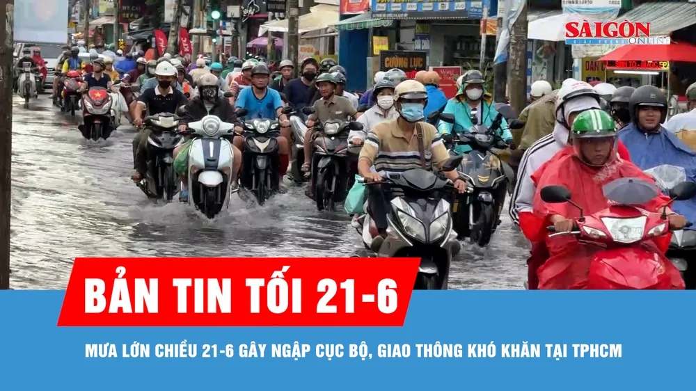 Bản tin tối 21-6: Mưa lớn chiều 21-6 gây ngập cục bộ, giao thông khó khăn tại TPHCM