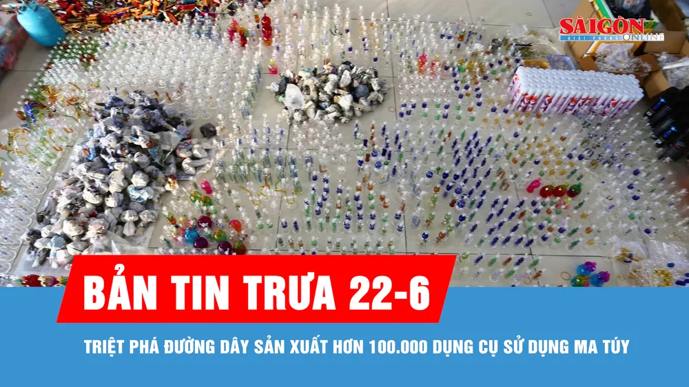 Bản tin trưa 22-6: Triệt phá đường dây sản xuất hơn 100.000 dụng cụ sử dụng ma túy