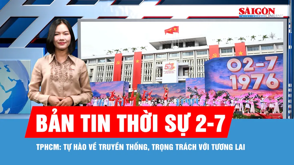 Bản tin thời sự 2-7: TPHCM: Tự hào về truyền thống, trọng trách với tương lai