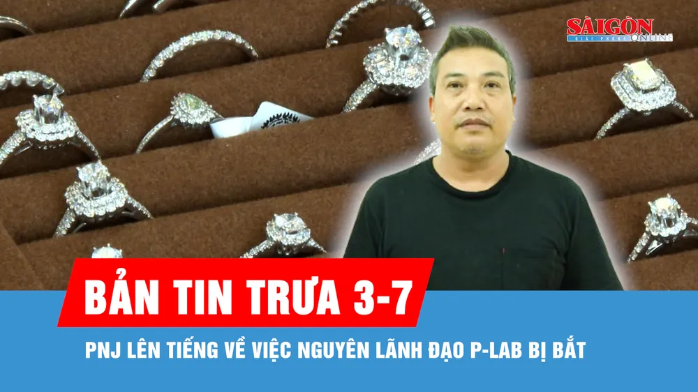 Bản tin trưa 3-7: PNJ lên tiếng về việc nguyên lãnh đạo P-Lab bị bắt