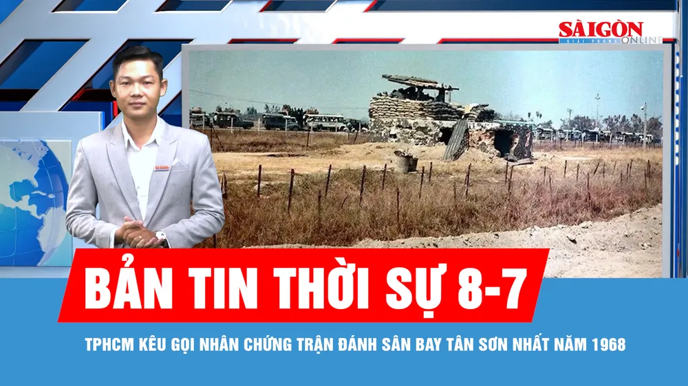 Bản tin thời sự 8-7: TPHCM kêu gọi nhân chứng trận đánh sân bay Tân Sơn Nhất năm 1968