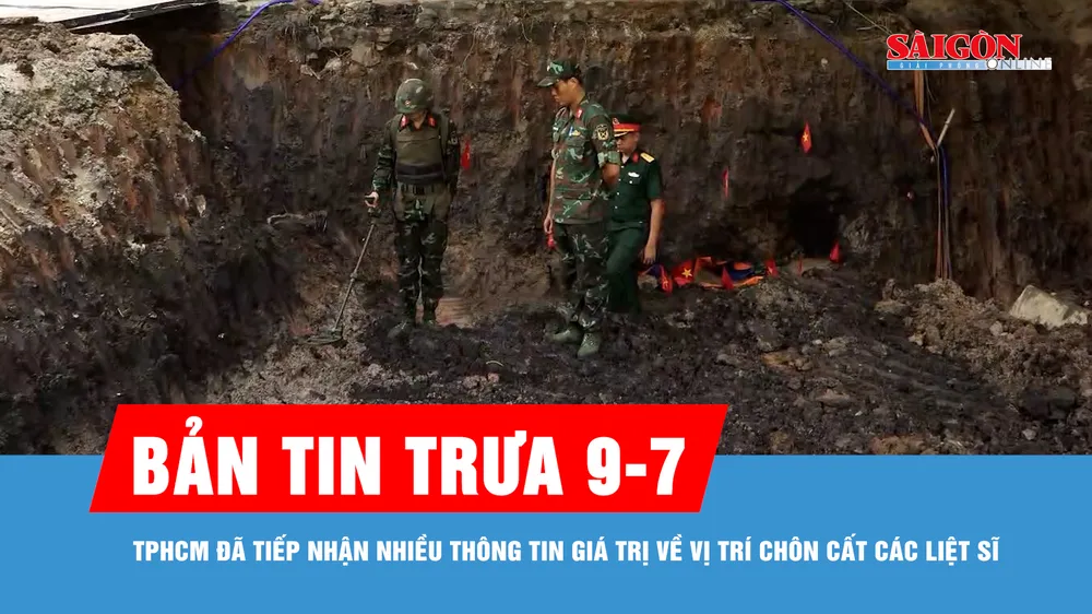 Bản tin trưa 9-7: TPHCM đã tiếp nhận nhiều thông tin giá trị về vị trí chôn cất các liệt sĩ