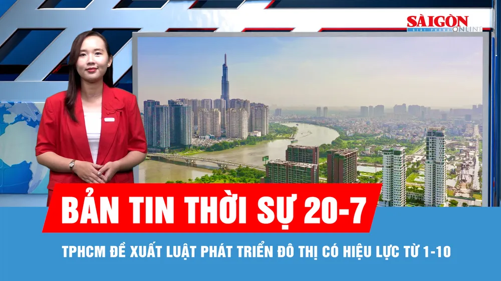 Bản tin thời sự 20-7: TPHCM đề xuất Luật Phát triển đô thị có hiệu lực từ 1-10