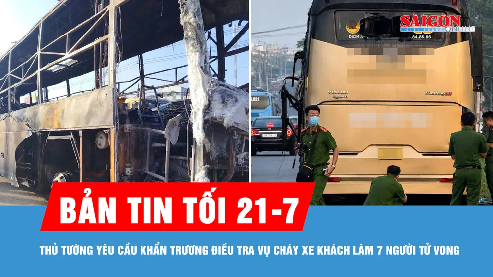 Bản tin tối 21-7: Thủ tướng yêu cầu khẩn trương điều tra nguyên nhân vụ cháy xe khách làm 7 người tử vong