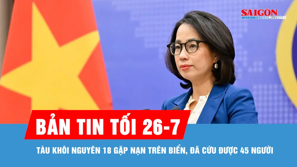 Bản tin tối 26-7: Tàu Khôi Nguyên 18 gặp nạn trên biển, đã cứu được 45 người