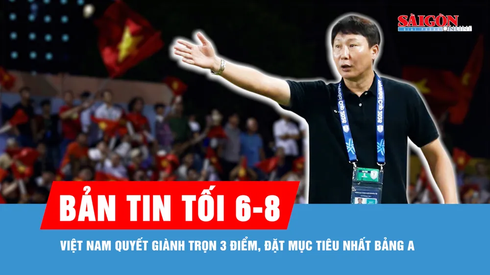 Bản tin tối 6-8: Việt Nam quyết giành trọn 3 điểm, đặt mục tiêu nhất bảng A