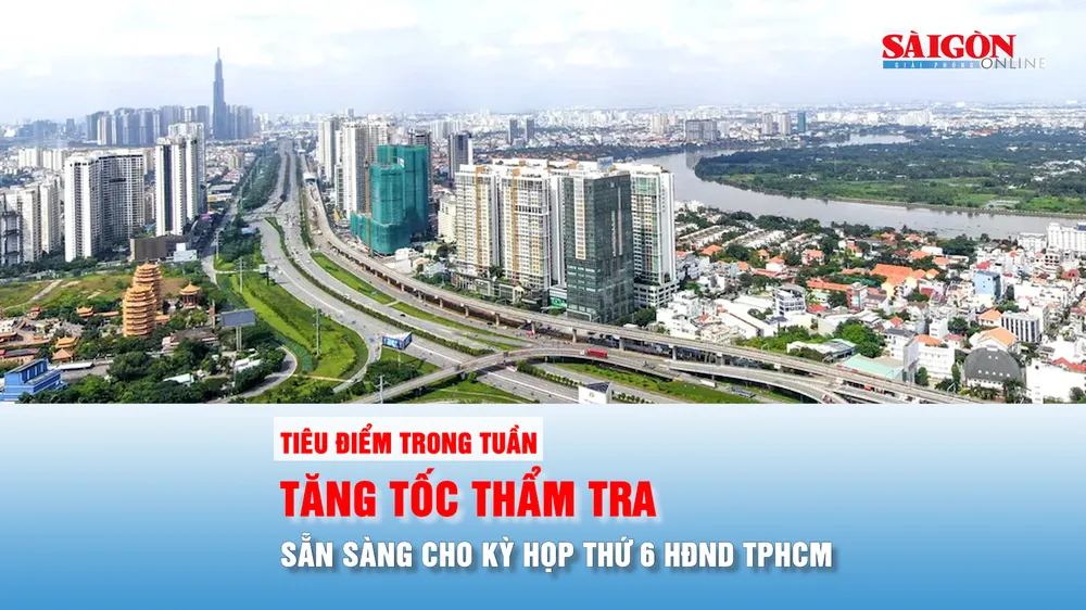 Tiêu điểm trong tuần: Tăng tốc thẩm tra, sẵn sàng cho kỳ họp thứ 6 HĐND TPHCM