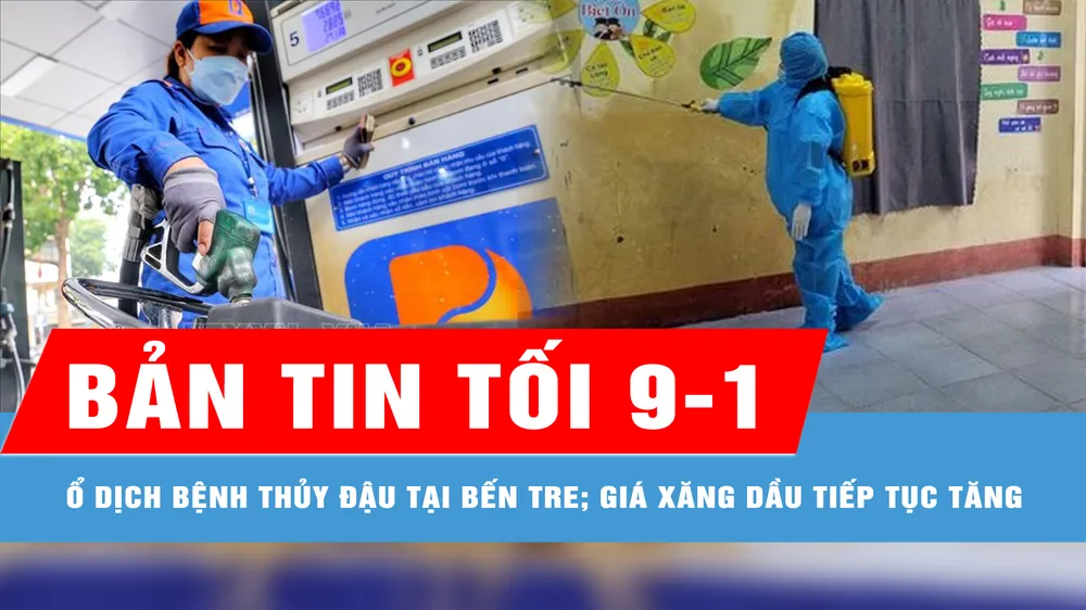 Bản tin tối 9-1: Thêm ổ dịch bệnh thủy đậu tại Bến Tre; Giá xăng dầu tiếp tục tăng