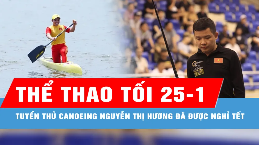 Bản tin thể thao tối 25-1: Tuyển thủ canoeing Nguyễn Thị Hương đã được nghỉ Tết