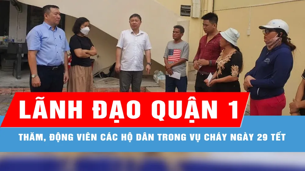 Lãnh đạo quận 1 thăm, động viên các hộ dân trong vụ cháy ngày 29 Tết 