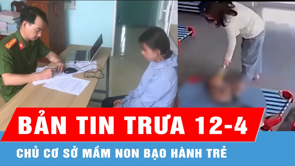 Bản tin trưa 12-4: Công an tỉnh Quảng Nam xác minh vụ chủ cơ sở mầm non bạo hành trẻ
