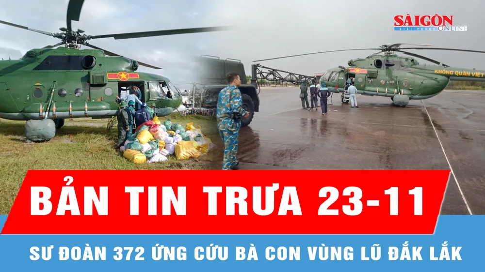 Bản tin trưa 23-11: Sư đoàn 372 ứng cứu bà con vùng lũ Đắk Lắk