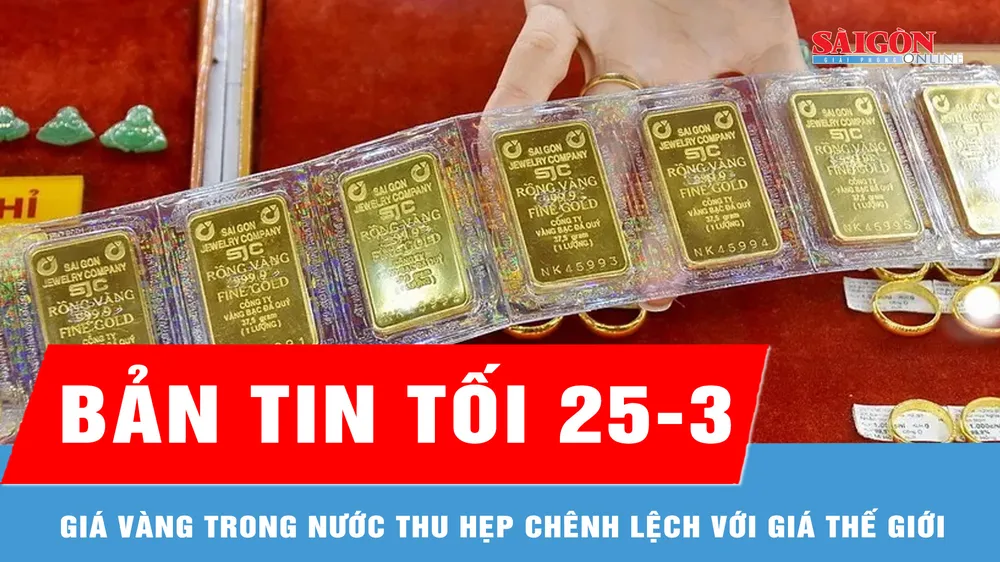 Bản tin tối 25-3: Giá vàng trong nước thu hẹp chênh lệch với giá thế giới