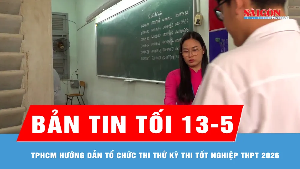 Bản tin tối 13-5: TPHCM hướng dẫn tổ chức thi thử Kỳ thi tốt nghiệp THPT 2026