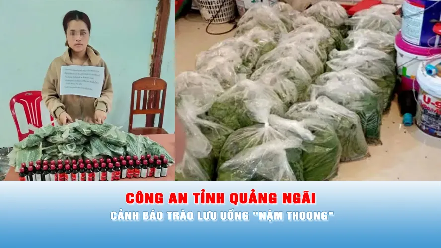 Podcast bản tin tối ngày 22-6: Công an tỉnh Quảng Ngãi cảnh báo trào lưu uống "Nậm thoong"