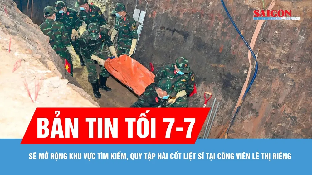 Bản tin tối 7-7: Sẽ mở rộng khu vực tìm kiếm, quy tập hài cốt liệt sĩ tại Công viên Lê Thị Riêng