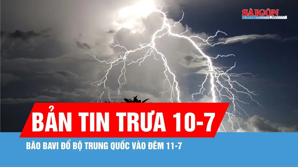 Bản tin trưa 10-7: Bão Bavi đổ bộ Trung Quốc vào đêm 11-7