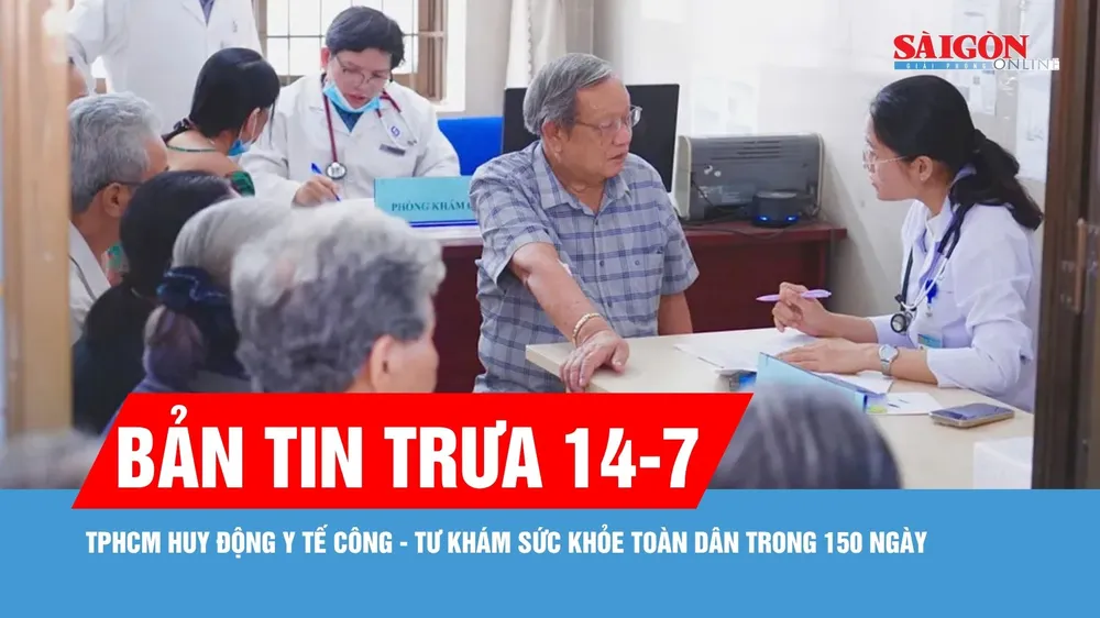 Bản tin trưa 14-7: TPHCM huy động y tế công - tư khám sức khỏe toàn dân trong 150 ngày