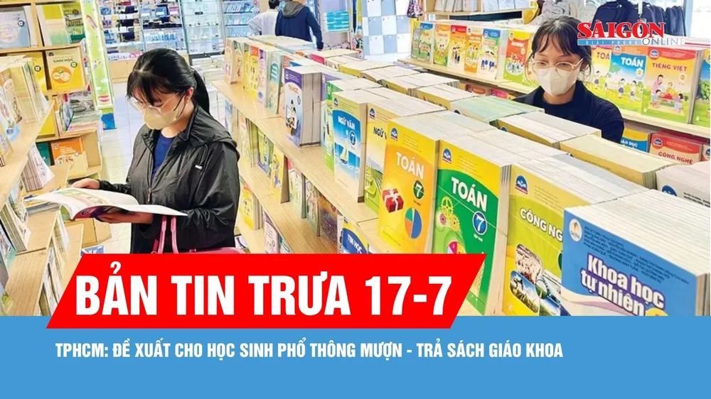 Bản tin trưa 17-7: TPHCM đề xuất cho học sinh phổ thông mượn - trả sách giáo khoa