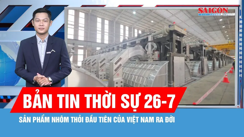 Bản tin thời sự ngày 26-7: Sản phẩm nhôm thỏi đầu tiên của Việt Nam ra đời