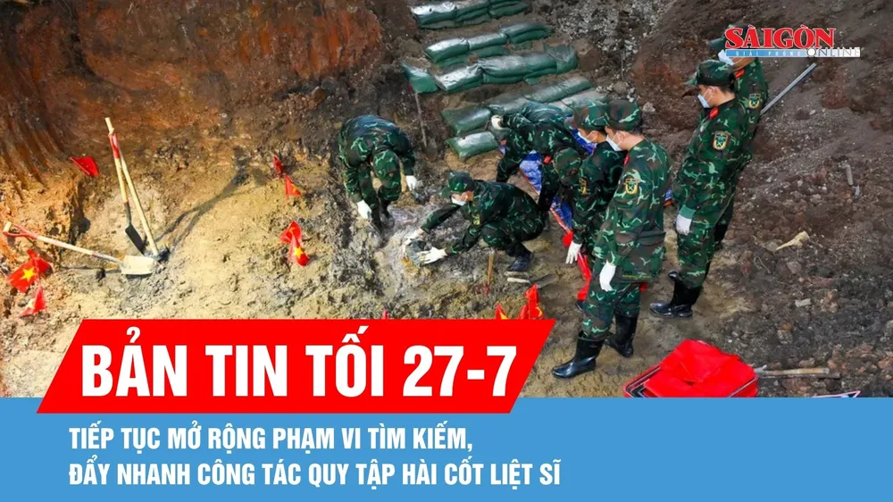 Bản tin tối 27-7: Tiếp tục mở rộng phạm vi tìm kiếm, đẩy nhanh công tác quy tập hài cốt liệt sĩ