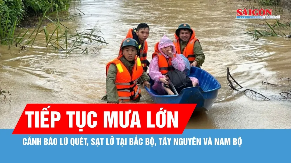 Bắc bộ, Tây Nguyên và Nam bộ tiếp tục mưa lớn, cảnh báo lũ quét, sạt lở 