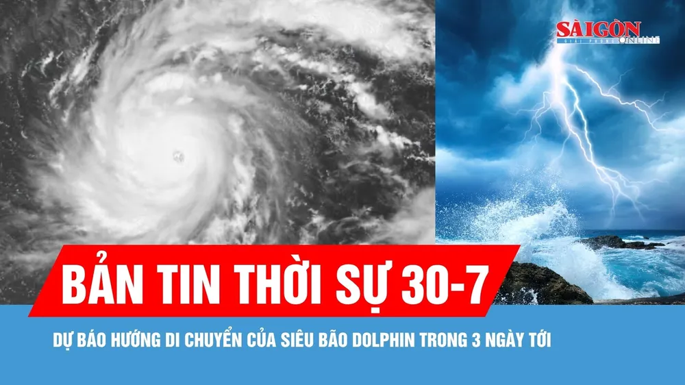 Bản tin thời sự ngày 30-7: Dự báo hướng di chuyển của siêu bão Dolphin trong 3 ngày tới