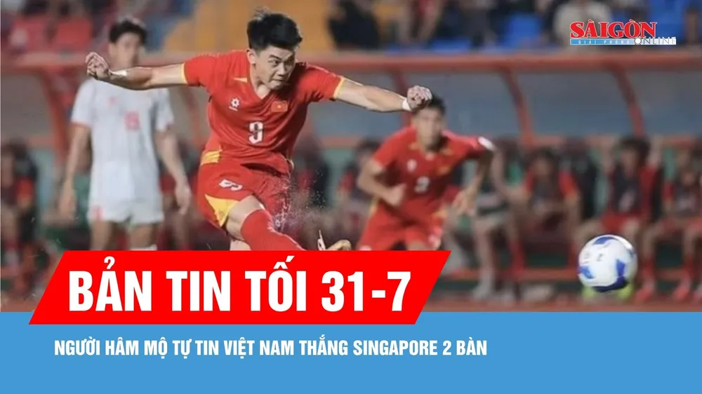 Bản tin tối 31-7: Người hâm mộ tự tin Việt Nam thắng Singapore 2 bàn 