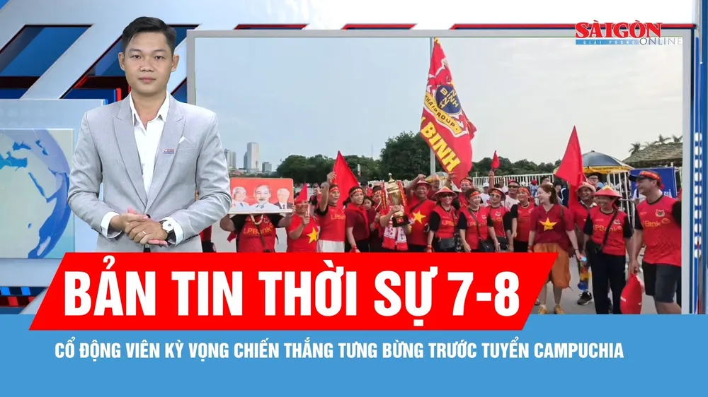Bản tin thời sự ngày 7-8: Cổ động viên kỳ vọng chiến thắng tưng bừng trước tuyển Campuchia