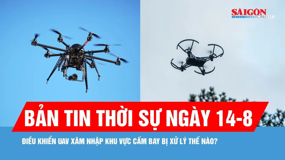 Bản tin thời sự ngày 14-8: Điều khiển UAV đe dọa an toàn bay có thể bị xử lý hình sự