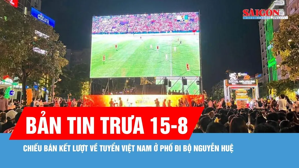 Bản tin trưa 15-8: Lắp 5 màn hình LED chiếu bán kết lượt về tuyển Việt Nam ở phố đi bộ Nguyễn Huệ