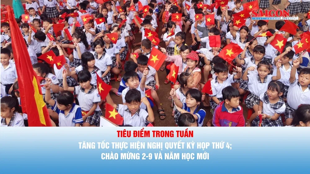 Tiêu điểm trong tuần: Tăng tốc thực hiện Nghị quyết Kỳ họp thứ 4; chào mừng 2-9 và năm học mới