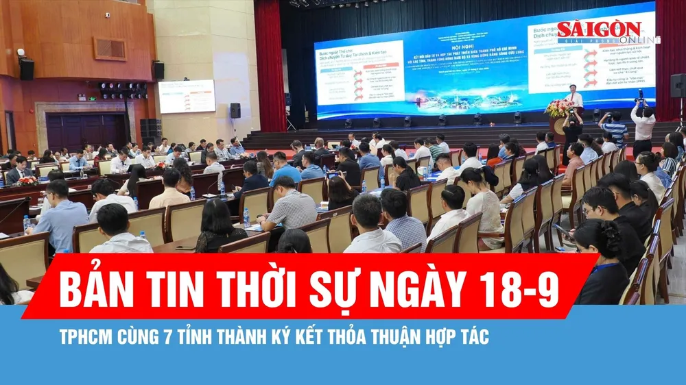 Bản tin thời sự ngày 18-9: TPHCM cùng 7 tỉnh thành kết nối hạ tầng, khơi thông dòng hàng