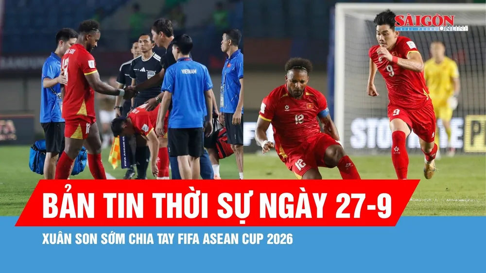 Bản tin thời sự ngày 27-9: Xuân Son bật khóc, sớm chia tay FIFA ASEAN Cup 2026