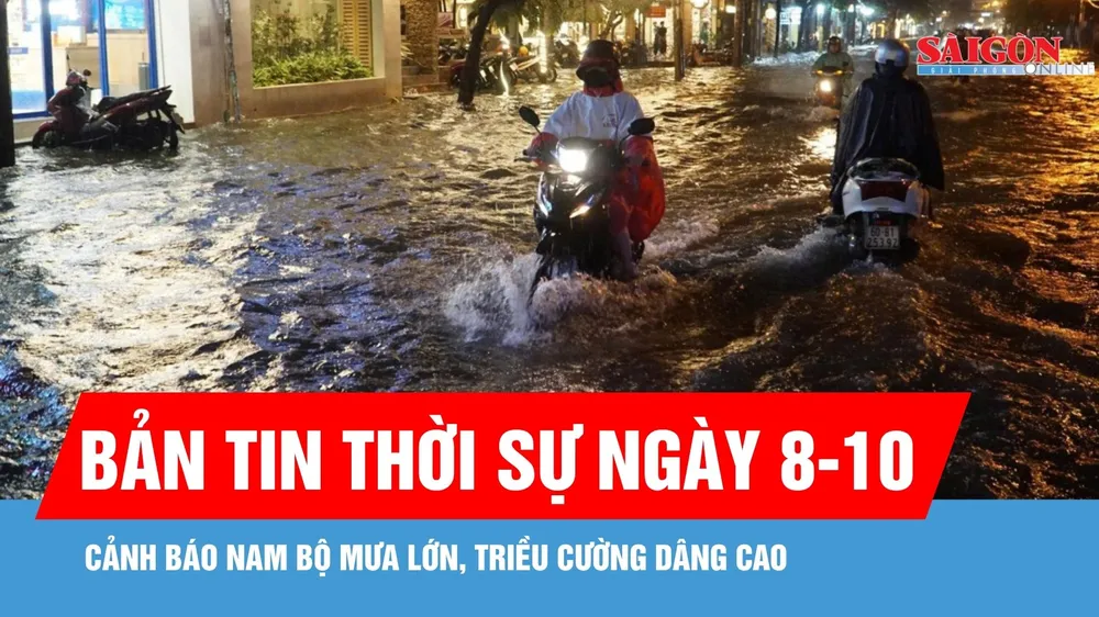 Bản tin thời sự ngày 8-10: Nam bộ tiếp tục mưa lớn, cảnh báo ngập do triều cường dâng cao