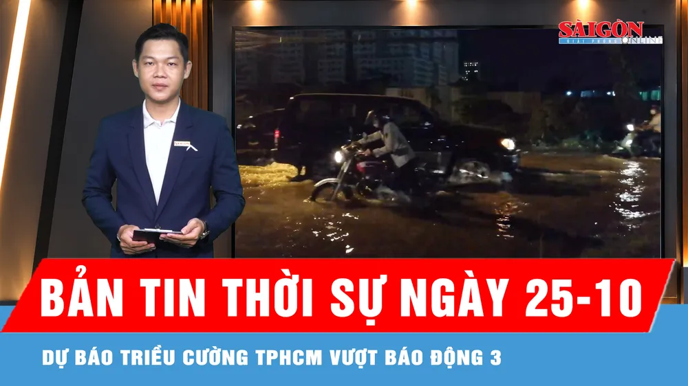 Bản tin thời sự ngày 25-10: Nước sông Sài Gòn dâng nhanh, cảnh báo nguy cơ ngập giờ cao điểm