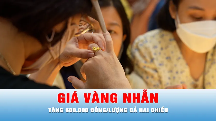 Podcast bản tin trưa 18-8: Giá vàng nhẫn tăng 600.000 đồng/lượng cả hai chiều 