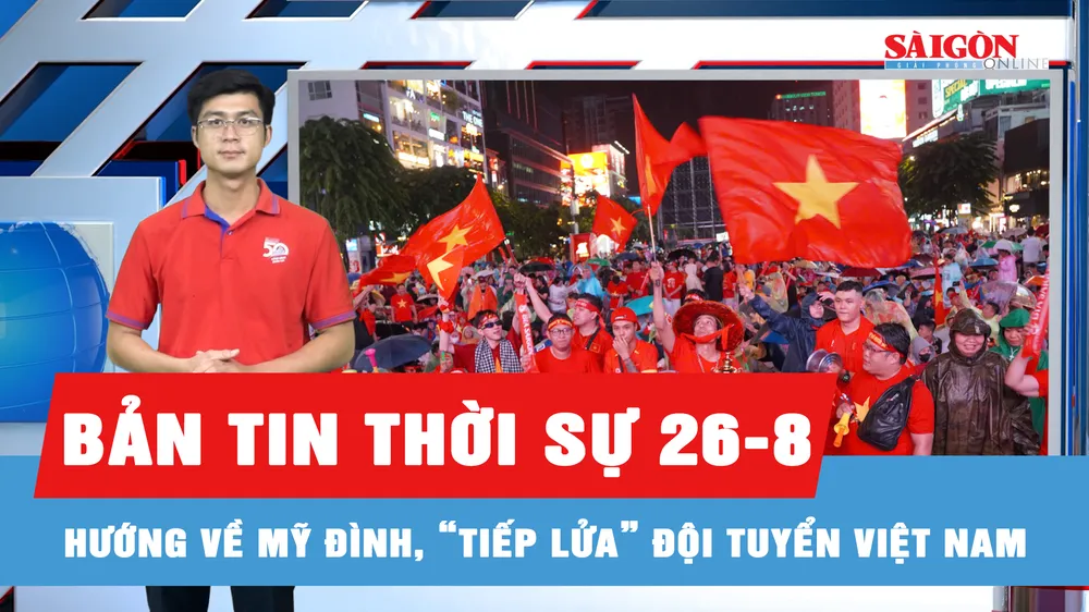 Bản tin thời sự ngày 26-8: Người hâm mộ “cháy” hết mình trong trận chung kết lượt về ASEAN Cup 2026
